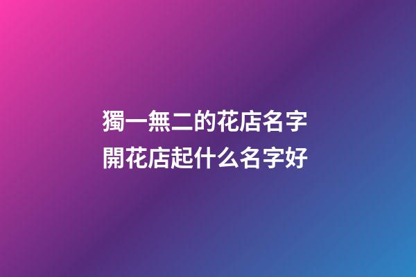 獨一無二的花店名字 開花店起什么名字好-第1張-店鋪起名-玄機派